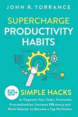 9781647800543-1647800544-Supercharge Productivity Habits: 50+ Simple Hacks to Organize Your Tasks, Overcome Procrastination, Increase Efficiency and Work Smarter to Become a Top Performer