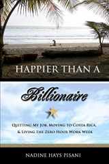 9781463536107-1463536100-Happier Than a Billionaire: Quitting My Job, Moving to Costa Rica, and Living the Zero Hour Work Week