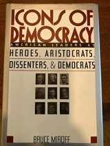 9780465087471-0465087477-Icons Of Democracy: American Leaders As Heroes, Aristocrats, Dissenters And Democrats