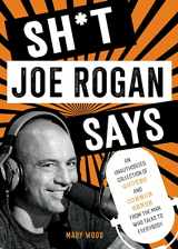 9781510774612-1510774610-Sh*t Joe Rogan Says: An Unauthorized Collection of Quotes and Common Sense from the Man Who Talks to Everybody