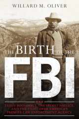 9781538160602-1538160609-The Birth of the FBI: Teddy Roosevelt, the Secret Service, and the Fight Over America's Premier Law Enforcement Agency