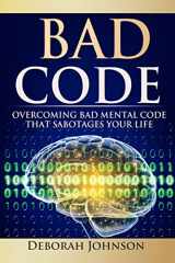 9780988587946-0988587947-Bad Code: Overcoming Bad Mental Code That Sabotages Your Life
