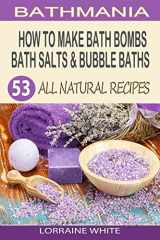 9781502988522-1502988526-How To Make Bath Bombs, Bath Salts & Bubble Baths: 53 All Natural & Organic Recipes (All Natural Series)