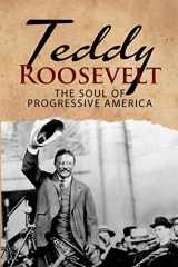 9781950010462-1950010465-Teddy Roosevelt - The Soul of Progressive America: A Biography of Theodore Roosevelt - The Youngest President in US History (Historical Biographies of Presidents)