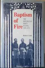 9780813819389-0813819385-Baptism of Fire: The Republican Party in Iowa, 1838-1878