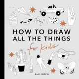 9781950968220-1950968227-All the Things: How to Draw Books for Kids with Cars, Unicorns, Dragons, Cupcakes, and More (How to Draw For Kids Series)