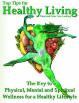 9780982938461-0982938462-Top Tips for Healthy Living: The Key to Physical, Mental and Spiritual Wellness for a Healthy Lifestyle