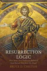 9781481310635-1481310631-Resurrection Logic: How Jesus' First Followers Believed God Raised Him from the Dead