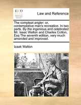 9781170982020-1170982026-The Compleat Angler: Or, Contemplative Man's Recreation. in Two Parts. by the Ingenious and Celebrated Mr. Isaac Walton and Charles Cotton, Esq the Seventh Edition, Very Much Amended and Improved.