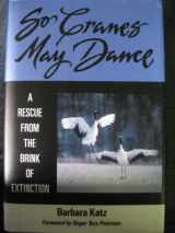9781556521713-1556521715-So Cranes May Dance: A Rescue from the Brink of Extinction