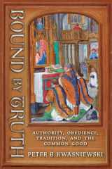 9781621389620-1621389626-Bound by Truth: Authority, Obedience, Tradition, and the Common Good
