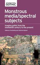 9780719089770-0719089778-Monstrous media/spectral subjects: Imaging Gothic from the nineteenth century to the present (International Gothic Series)
