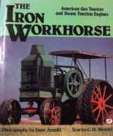 9780879383145-0879383143-The Iron Workhorse: American Gas Tractors and Steam Traction Engines