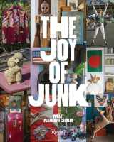 9780847862108-0847862100-The Joy of Junk: Go Right Ahead, Fall In Love With The Wackiest Things, Find The Worth In The Worthless, Rescue & Recycle The Curious Objects That Give Life & Happiness