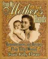 9781556227868-1556227868-From My Mother's Hands: Remembrances and Recipes from Texas Women (Texas Women's Memories and Recipes)