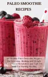 9781802227260-1802227261-Paleo Smoothie Recipes: 120 Healthy Paleo Smoothie Recipes for Detoxing, Alkalizing and Weight Loss: Boost Metabolism and Turn On Your Fat Burning Machine