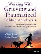 9781118543177-1118543173-Working with Grieving and Traumatized Children and Adolescents: Discovering What Matters Most Through Evidence-Based, Sensory Interventions