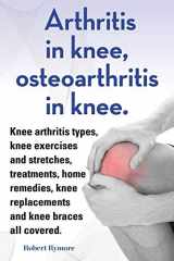 9781909151857-1909151858-Arthritis in knee, osteoarthritis in knee. Knee arthritis types, knee exercises and stretches, treatments, home remedies, knee replacements and knee braces all covered.