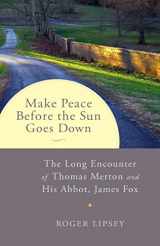 9781611802252-1611802253-Make Peace before the Sun Goes Down: The Long Encounter of Thomas Merton and His Abbot, James Fox