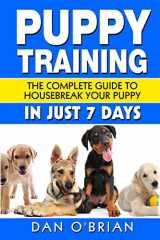 9781530122516-1530122511-Puppy Training: The Complete Guide To Housebreak Your Puppy in Just 7 Days