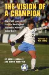 9781932399103-1932399100-The Vision Of A Champion: Advice And Inspiration From The World's Most Successful Women's Soccer Coach
