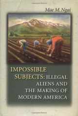 9780691074719-0691074712-Impossible Subjects: Illegal Aliens and the Making of Modern America (Politics and Society in Modern America, 24)