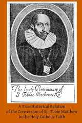 9781497398153-1497398150-A True Historical Relation of the Conversion of Sir Tobie Matthew to the Holy Ca: With the Antecedents and Consequences Thereof