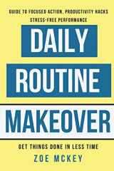 9781537195957-1537195956-Daily Routine Makeover: Guide to Focused Action, Productivity Hacks, Stress-free Performance: Get Things Done in Less Time