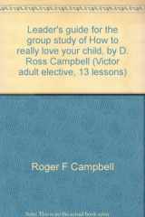 9780882079707-0882079700-Leader's guide for the group study of How to really love your child, by D. Ross Campbell (Victor adult elective, 13 lessons)