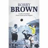 9781785313011-1785313010-Bobby Brown: A Life in Football, From Goals to the Dugout