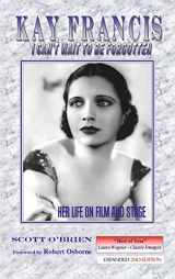 9781629330136-1629330132-Kay Francis: I Can't Wait to Be Forgotten: Her Life on Film and Stage
