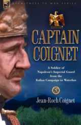9781846771477-1846771471-Captain Coignet: A Soldier of Napoleon's Imperial Guard from the Italian Campaign to Waterloo