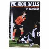 9780985972004-0985972009-WE KICK BALLS: True Stories From The Youth Soccer Wars