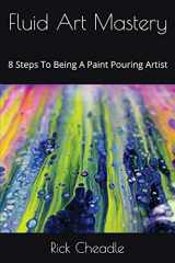 9781549657764-1549657763-Fluid Art Mastery: 8 Steps To Being A Paint Pouring Artist