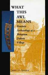 9780873512787-0873512782-What This Awl Means: Feminist Archaeology at a Wahpeton Dakota Village