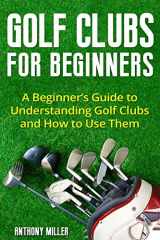 9781718046672-1718046677-Golf Clubs for Beginners: A Beginner’s Guide to Understanding Golf Clubs and How to Use Them (Golf for Beginners)