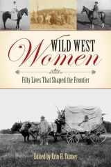 9781493023332-1493023330-Wild West Women: Fifty Lives That Shaped the Frontier