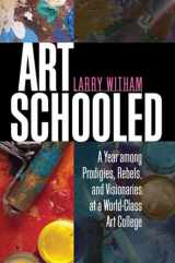 9781611680072-1611680077-Art Schooled: A Year Among Prodigies, Rebels, and Visionaries at a World-Class Art College