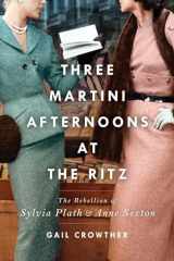 9781982138424-1982138424-Three-Martini Afternoons at the Ritz: The Rebellion of Sylvia Plath & Anne Sexton