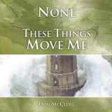9781931667739-193166773X-None of These Things Move Me: Standing Firm in the Midst of Trials