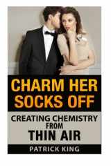 9781500848095-1500848093-Charm Her Socks Off: Creating Chemistry from Thin Air (Dating Advice for Men on
