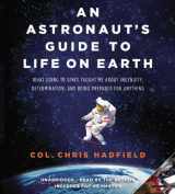 9781478978954-1478978953-An Astronaut's Guide to Life on Earth: What Going to Space Taught Me About Ingenuity, Determination, and Being Prepared for Anything