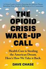 9780999234334-0999234331-The Opioid Crisis Wake-Up Call: Health Care is Stealing the American Dream. Here's How We Take it Back.