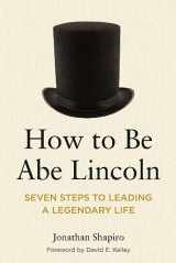 9781639053346-1639053344-How to Be Abe Lincoln: Seven Steps to Leading a Legendary Life