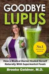 9781516994021-1516994027-Goodbye Lupus: How a Medical Doctor Healed Herself Naturally With Supermarket Foods