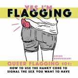 9781945509537-1945509538-Yes I'm Flagging: Queer Flagging 101: How to Use The Hanky Code To Signal the Sex You Want To Have