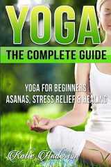 9781514275207-1514275201-Yoga: The Complete Guide: Yoga For Beginners, Asanas, Stress Relief And Healing (Yoga For Beginners, Yoga For Weight Loss, Yoga Book, Yoga Poses, Asanas, Zen, Mindfulness)