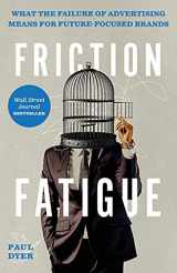 9781544520773-1544520778-Friction Fatigue: What the Failure of Advertising Means for Future-Focused Brands