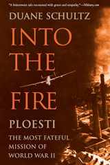 9781594160776-1594160775-Into the Fire: Ploesti, the Most Fateful Mission of World War II
