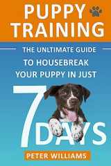 9781536900927-1536900923-Puppy Training: The Ultimate Guide to Housebreak Your Puppy in Just 7 Days